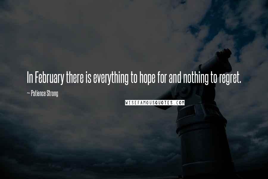 Patience Strong Quotes: In February there is everything to hope for and nothing to regret.