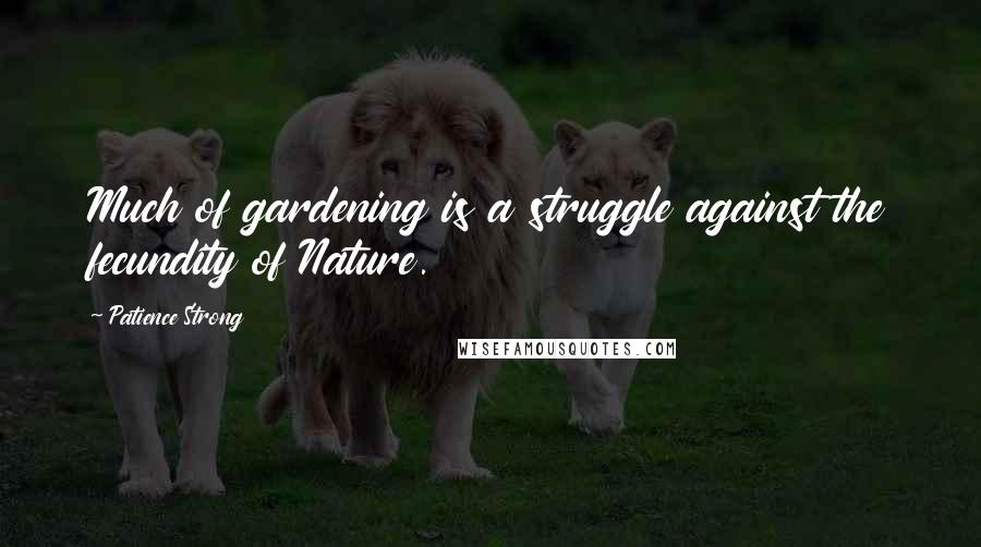 Patience Strong Quotes: Much of gardening is a struggle against the fecundity of Nature.