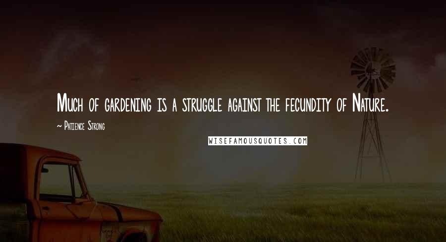 Patience Strong Quotes: Much of gardening is a struggle against the fecundity of Nature.