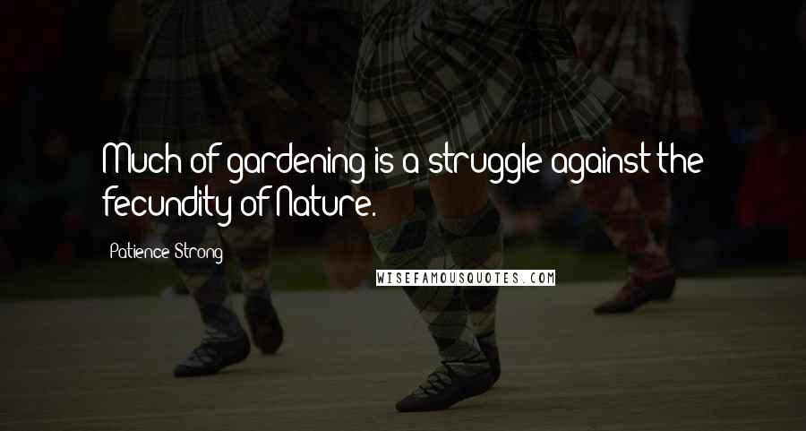 Patience Strong Quotes: Much of gardening is a struggle against the fecundity of Nature.