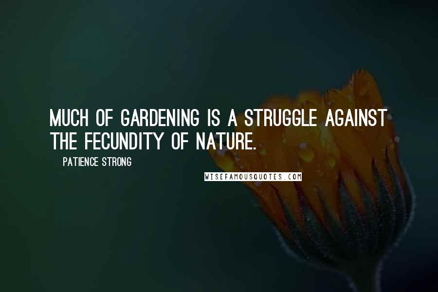 Patience Strong Quotes: Much of gardening is a struggle against the fecundity of Nature.