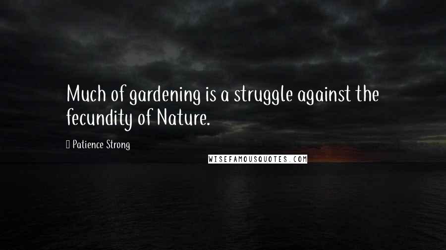 Patience Strong Quotes: Much of gardening is a struggle against the fecundity of Nature.