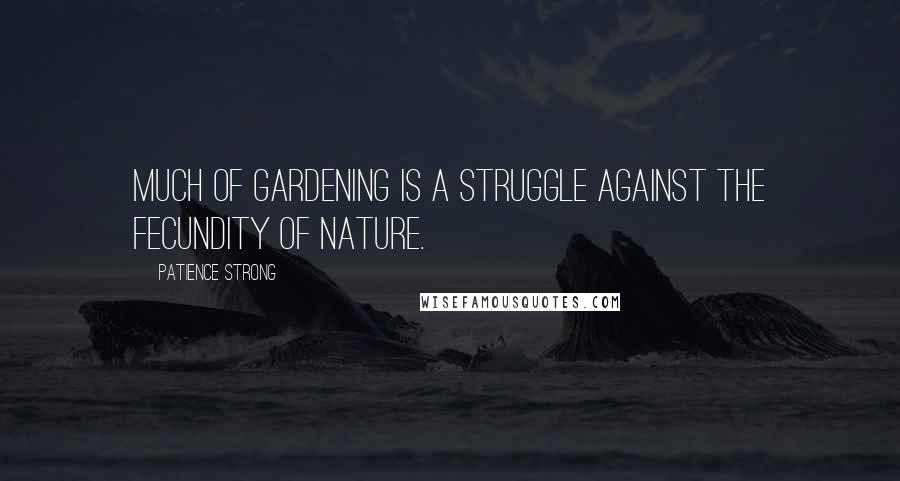 Patience Strong Quotes: Much of gardening is a struggle against the fecundity of Nature.