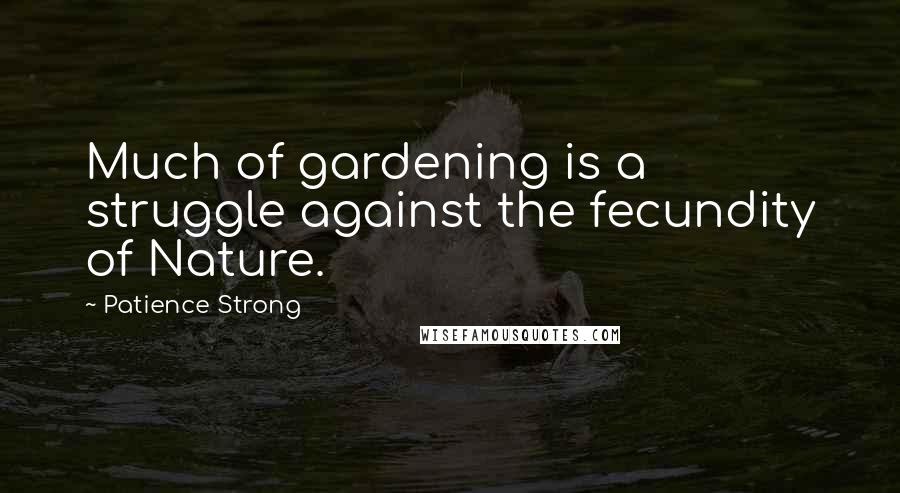 Patience Strong Quotes: Much of gardening is a struggle against the fecundity of Nature.