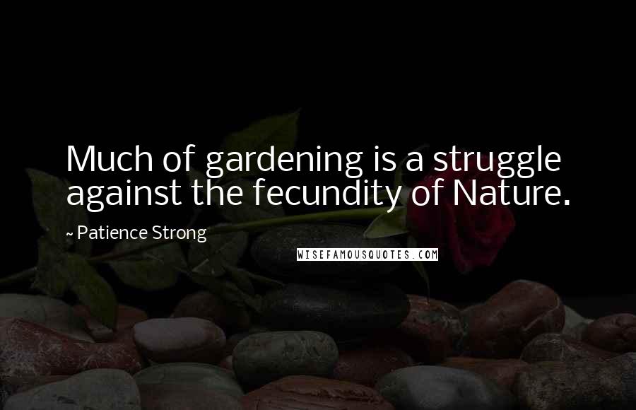 Patience Strong Quotes: Much of gardening is a struggle against the fecundity of Nature.