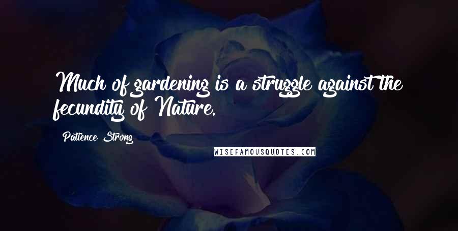 Patience Strong Quotes: Much of gardening is a struggle against the fecundity of Nature.