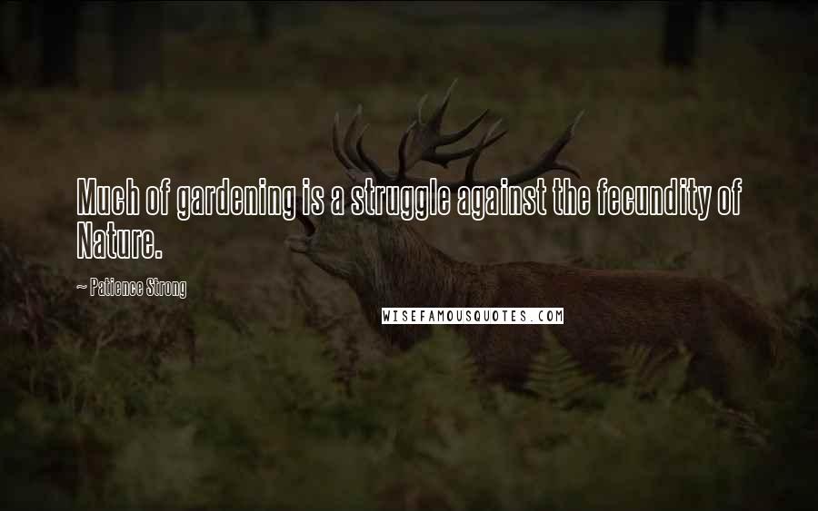 Patience Strong Quotes: Much of gardening is a struggle against the fecundity of Nature.