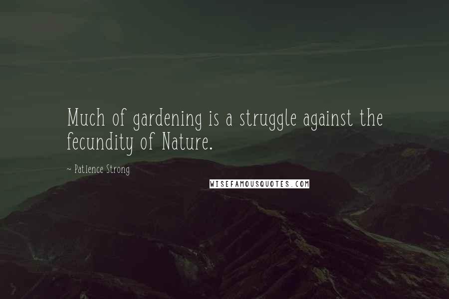 Patience Strong Quotes: Much of gardening is a struggle against the fecundity of Nature.