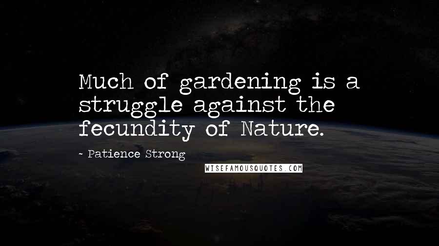 Patience Strong Quotes: Much of gardening is a struggle against the fecundity of Nature.