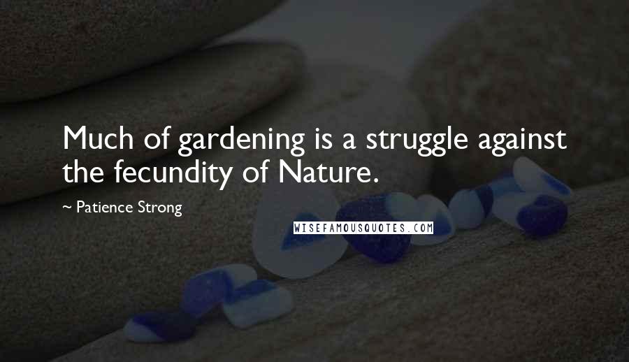 Patience Strong Quotes: Much of gardening is a struggle against the fecundity of Nature.