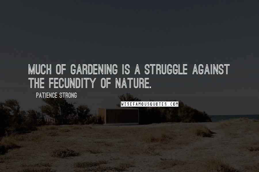 Patience Strong Quotes: Much of gardening is a struggle against the fecundity of Nature.