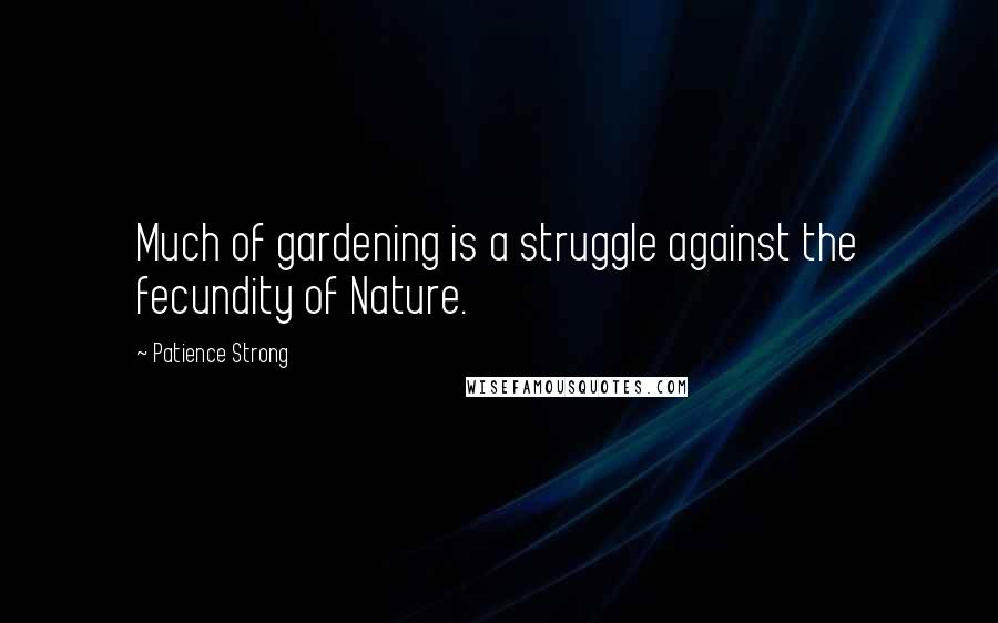 Patience Strong Quotes: Much of gardening is a struggle against the fecundity of Nature.