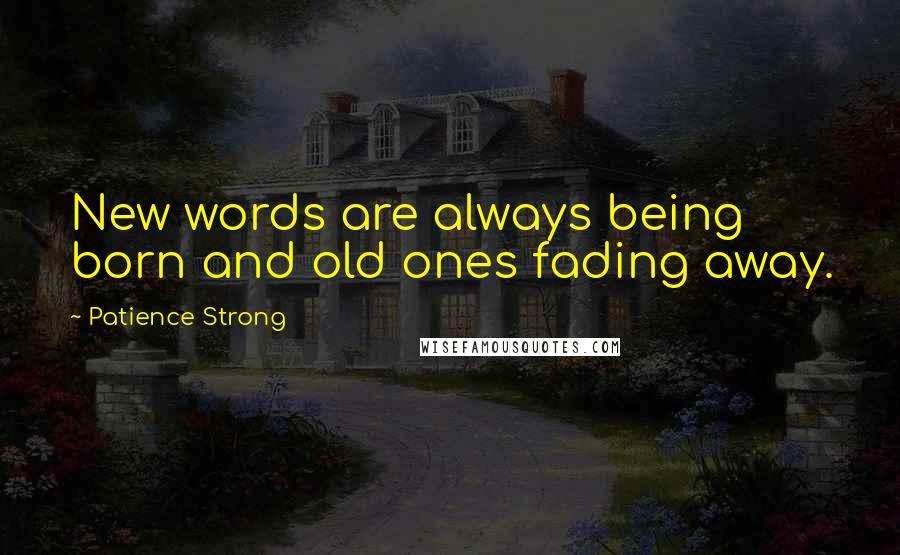 Patience Strong Quotes: New words are always being born and old ones fading away.