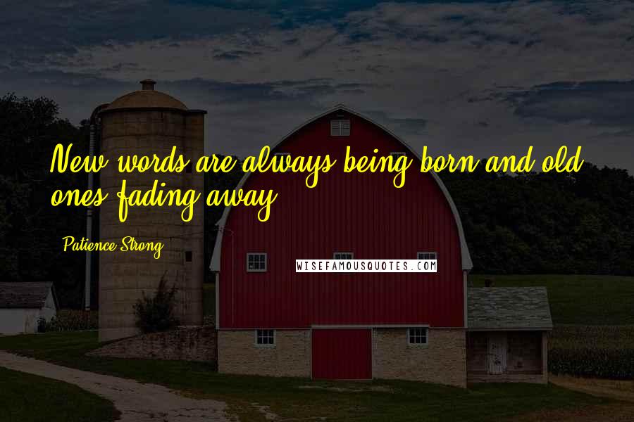 Patience Strong Quotes: New words are always being born and old ones fading away.