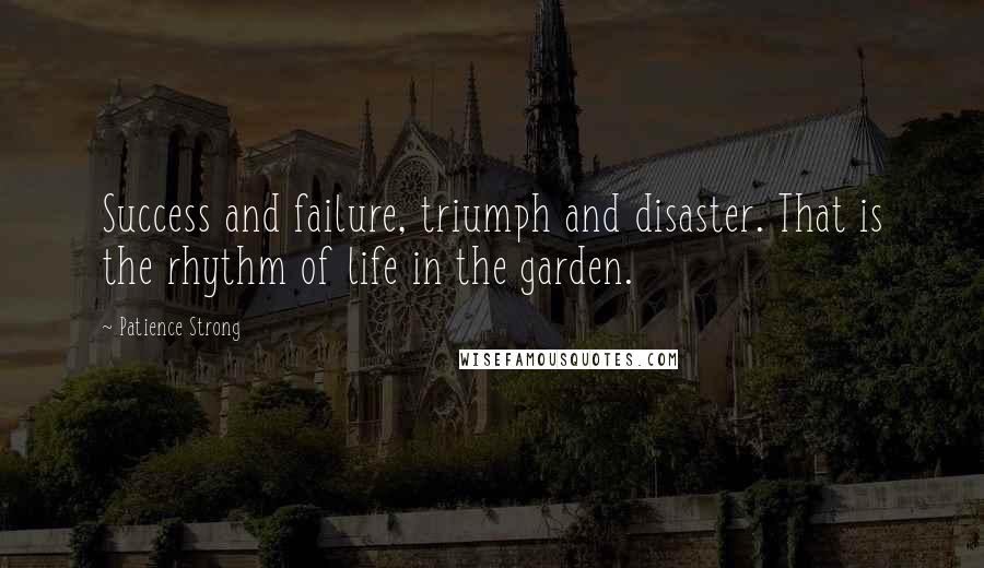 Patience Strong Quotes: Success and failure, triumph and disaster. That is the rhythm of life in the garden.