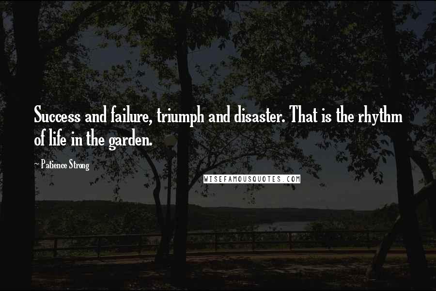 Patience Strong Quotes: Success and failure, triumph and disaster. That is the rhythm of life in the garden.