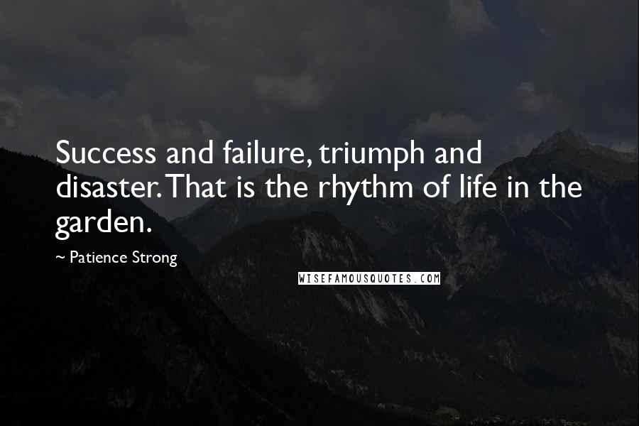 Patience Strong Quotes: Success and failure, triumph and disaster. That is the rhythm of life in the garden.