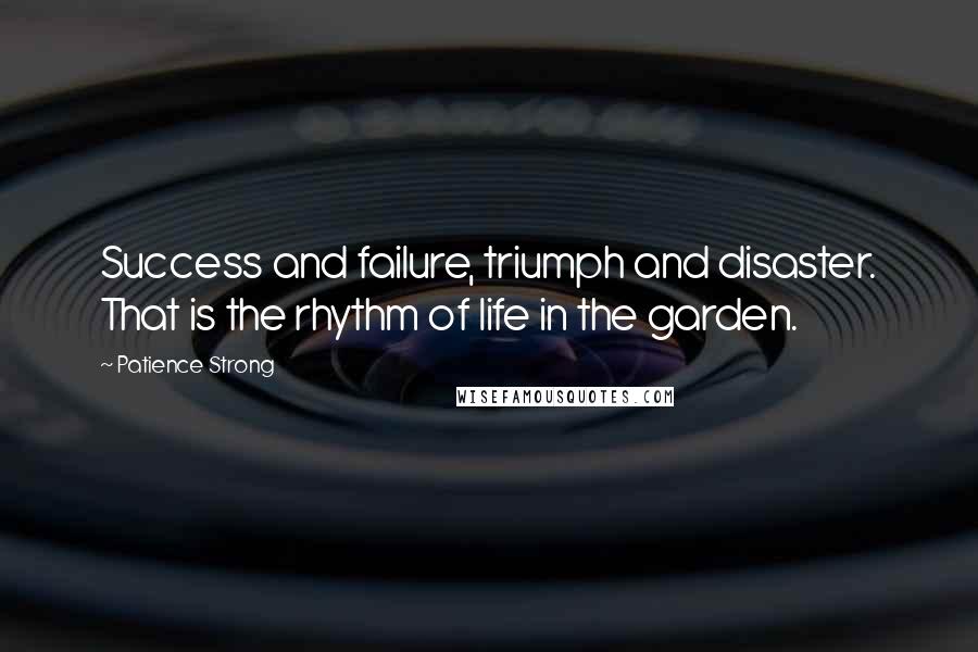 Patience Strong Quotes: Success and failure, triumph and disaster. That is the rhythm of life in the garden.