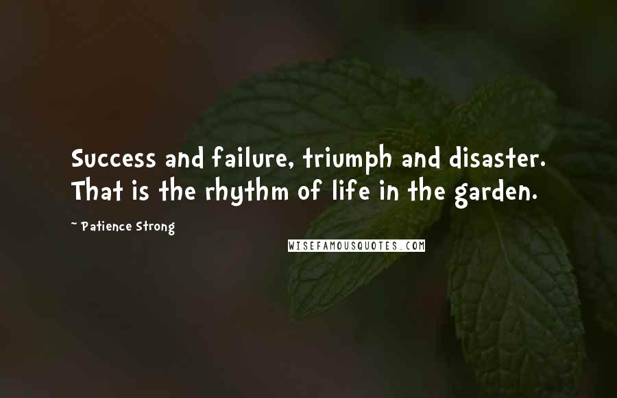 Patience Strong Quotes: Success and failure, triumph and disaster. That is the rhythm of life in the garden.