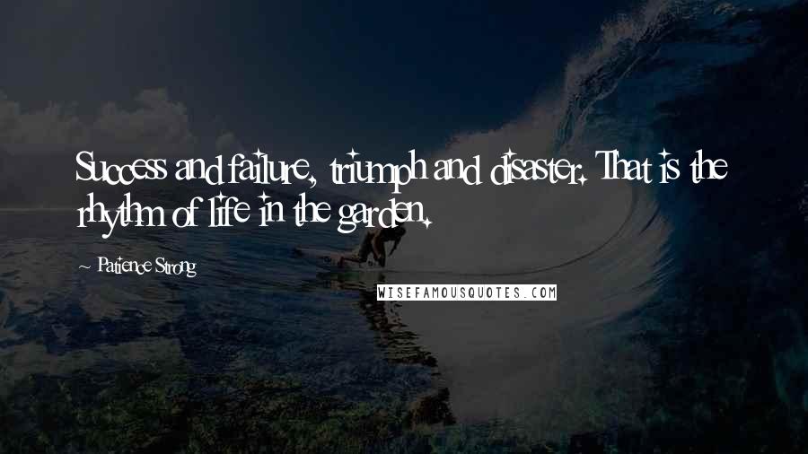 Patience Strong Quotes: Success and failure, triumph and disaster. That is the rhythm of life in the garden.