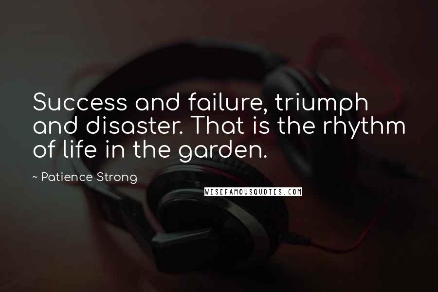 Patience Strong Quotes: Success and failure, triumph and disaster. That is the rhythm of life in the garden.