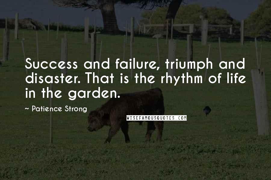 Patience Strong Quotes: Success and failure, triumph and disaster. That is the rhythm of life in the garden.