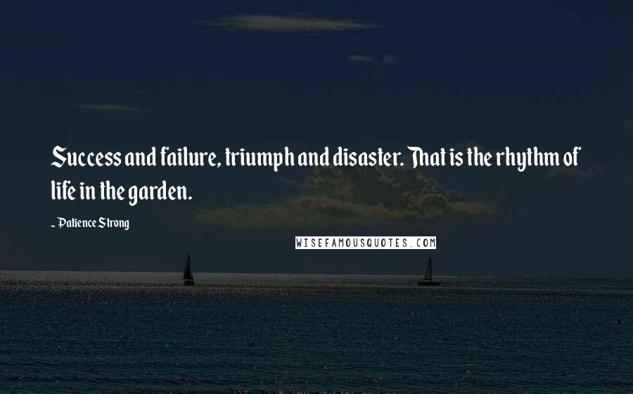 Patience Strong Quotes: Success and failure, triumph and disaster. That is the rhythm of life in the garden.