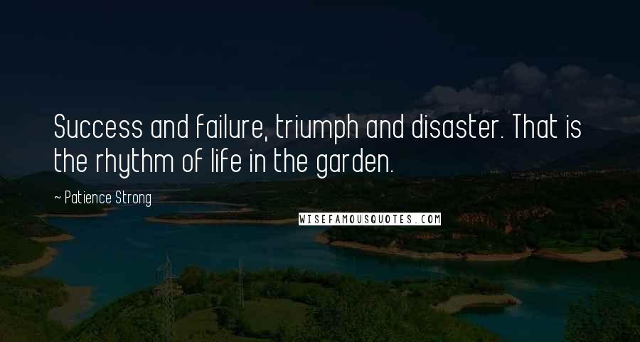 Patience Strong Quotes: Success and failure, triumph and disaster. That is the rhythm of life in the garden.