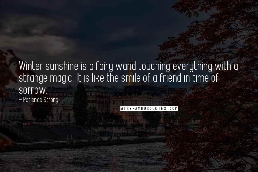 Patience Strong Quotes: Winter sunshine is a fairy wand touching everything with a strange magic. It is like the smile of a friend in time of sorrow.