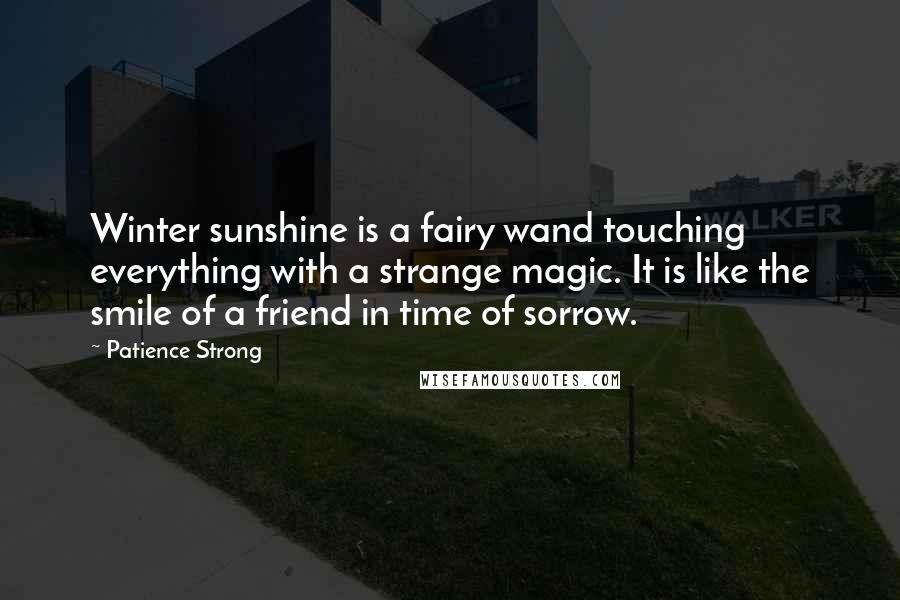 Patience Strong Quotes: Winter sunshine is a fairy wand touching everything with a strange magic. It is like the smile of a friend in time of sorrow.