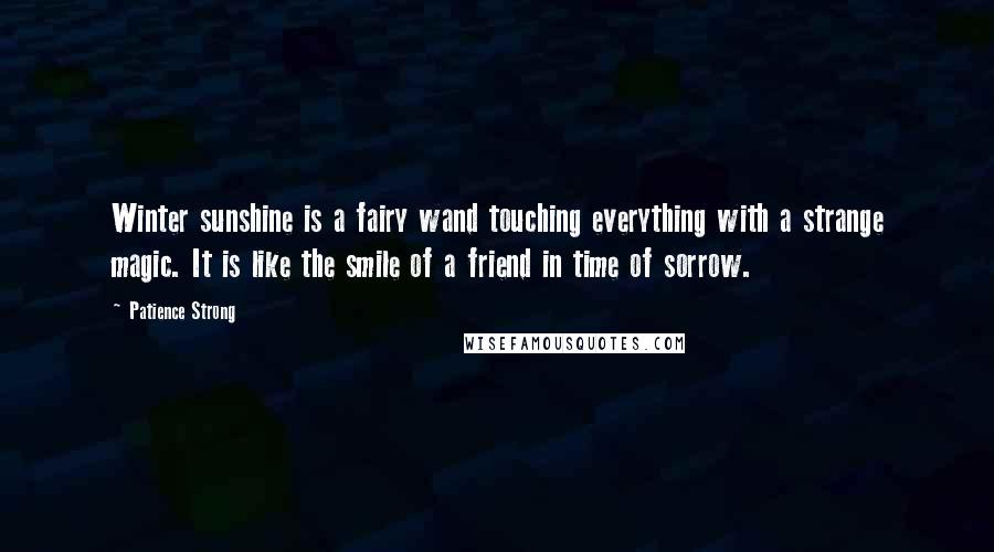 Patience Strong Quotes: Winter sunshine is a fairy wand touching everything with a strange magic. It is like the smile of a friend in time of sorrow.