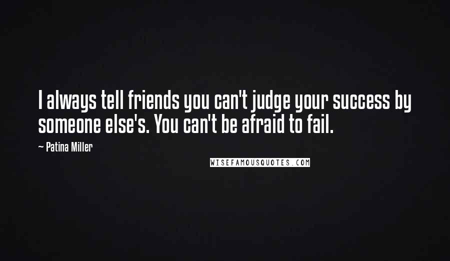 Patina Miller Quotes: I always tell friends you can't judge your success by someone else's. You can't be afraid to fail.