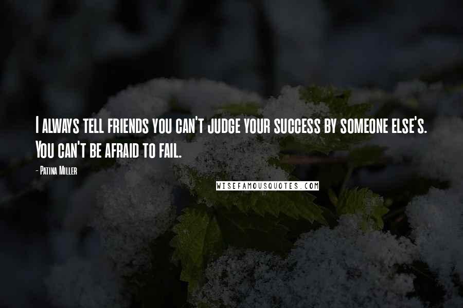 Patina Miller Quotes: I always tell friends you can't judge your success by someone else's. You can't be afraid to fail.