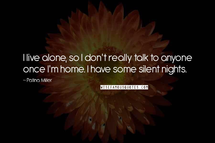 Patina Miller Quotes: I live alone, so I don't really talk to anyone once I'm home. I have some silent nights.