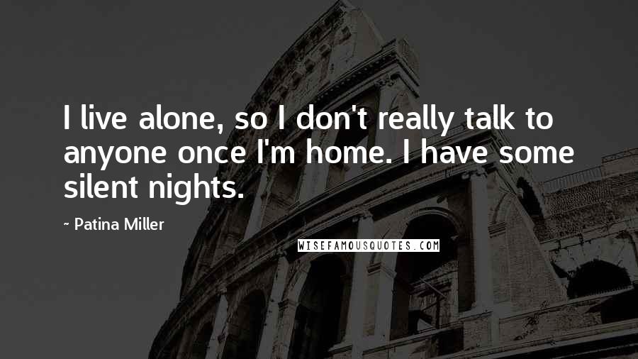 Patina Miller Quotes: I live alone, so I don't really talk to anyone once I'm home. I have some silent nights.