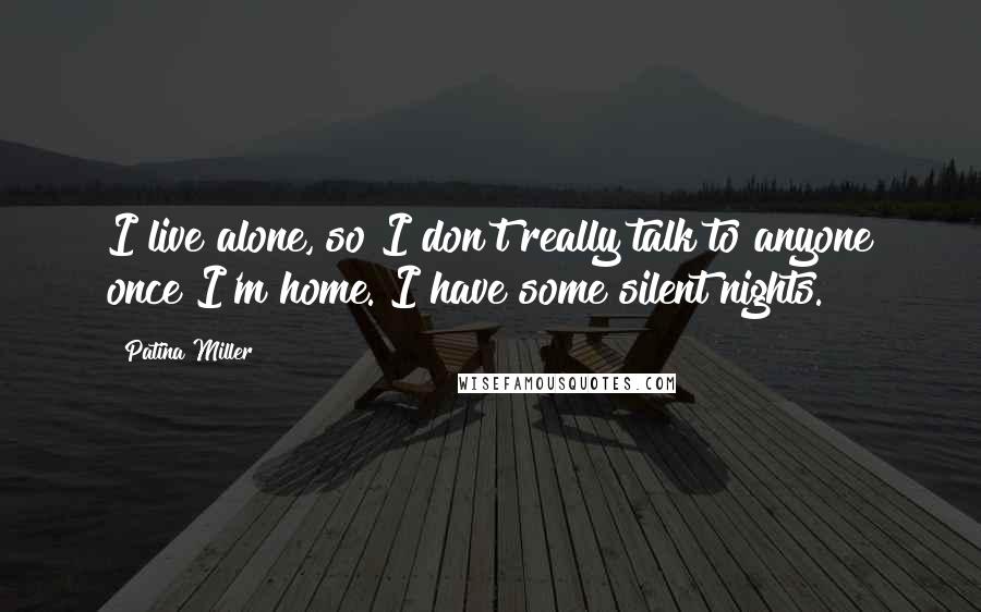 Patina Miller Quotes: I live alone, so I don't really talk to anyone once I'm home. I have some silent nights.