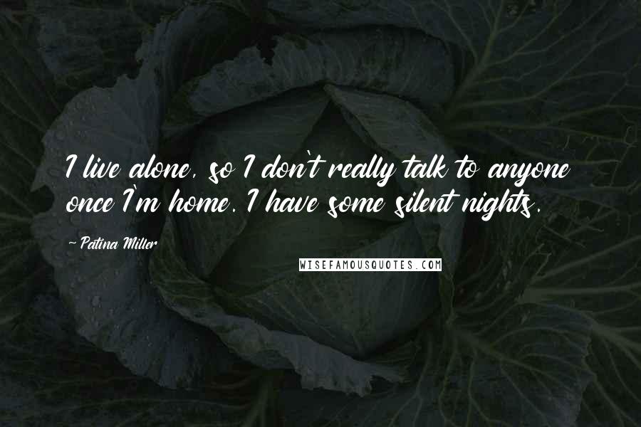 Patina Miller Quotes: I live alone, so I don't really talk to anyone once I'm home. I have some silent nights.