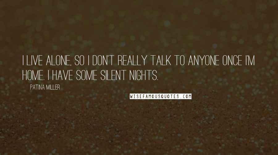 Patina Miller Quotes: I live alone, so I don't really talk to anyone once I'm home. I have some silent nights.