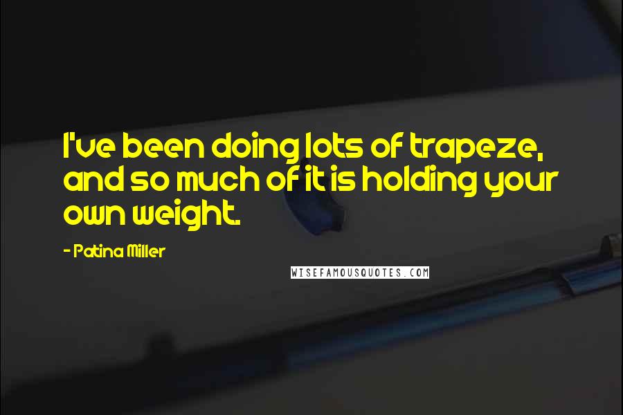 Patina Miller Quotes: I've been doing lots of trapeze, and so much of it is holding your own weight.