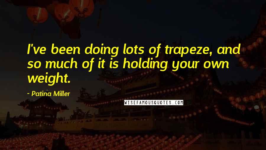Patina Miller Quotes: I've been doing lots of trapeze, and so much of it is holding your own weight.