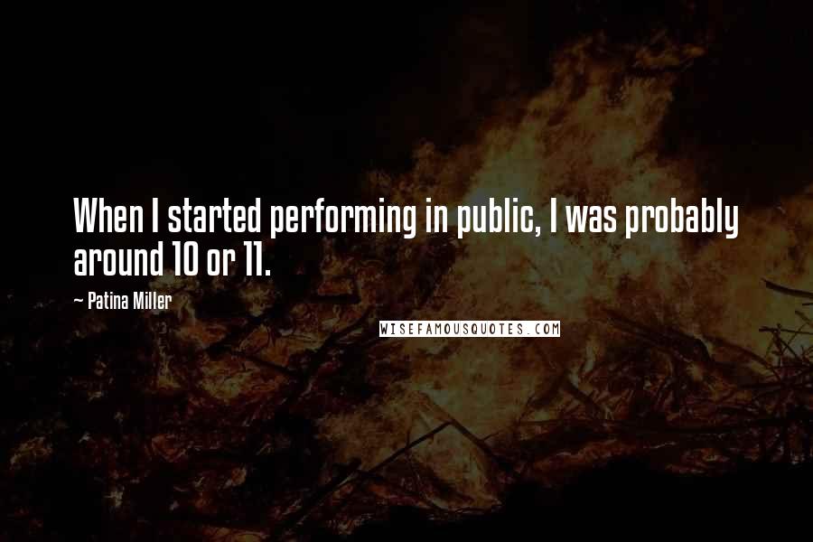 Patina Miller Quotes: When I started performing in public, I was probably around 10 or 11.