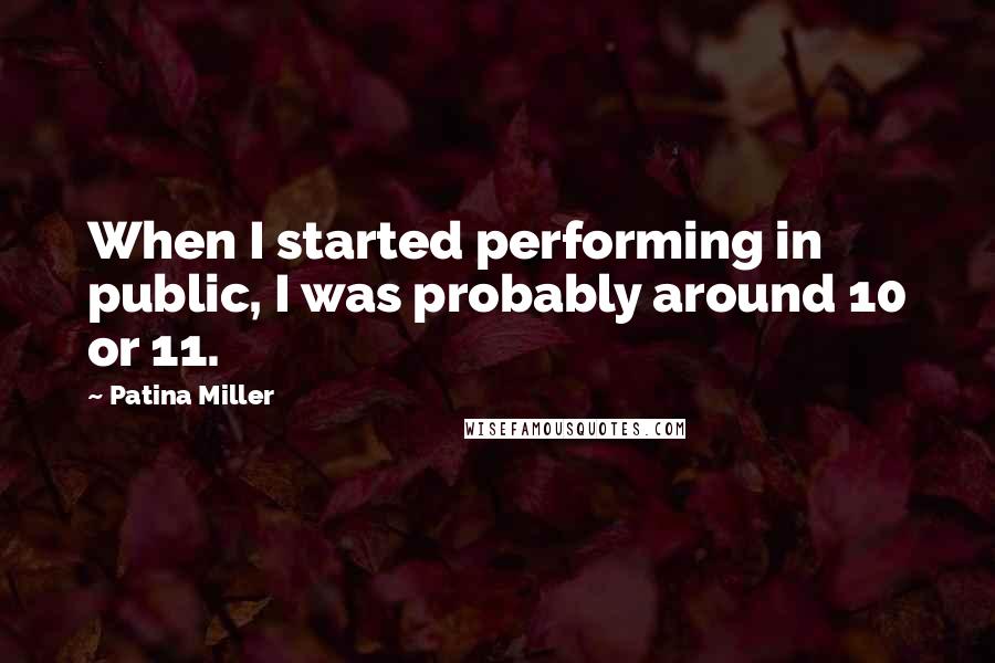 Patina Miller Quotes: When I started performing in public, I was probably around 10 or 11.