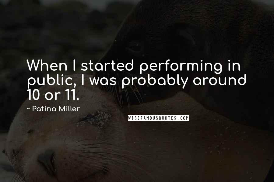 Patina Miller Quotes: When I started performing in public, I was probably around 10 or 11.