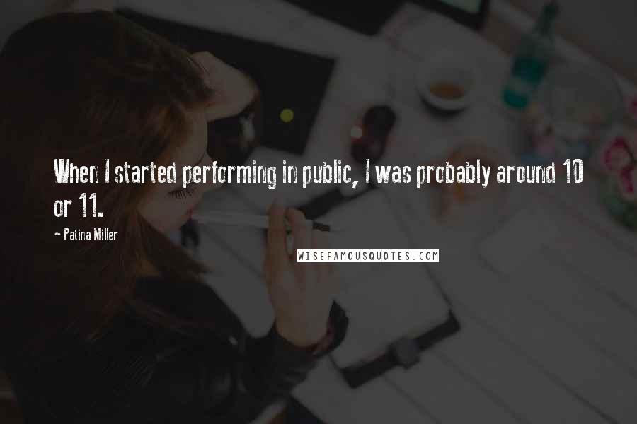 Patina Miller Quotes: When I started performing in public, I was probably around 10 or 11.