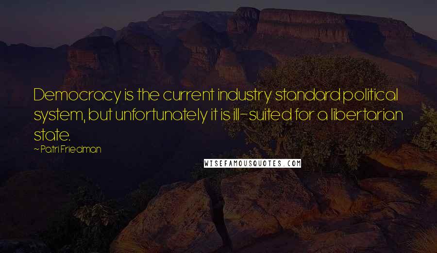 Patri Friedman Quotes: Democracy is the current industry standard political system, but unfortunately it is ill-suited for a libertarian state.