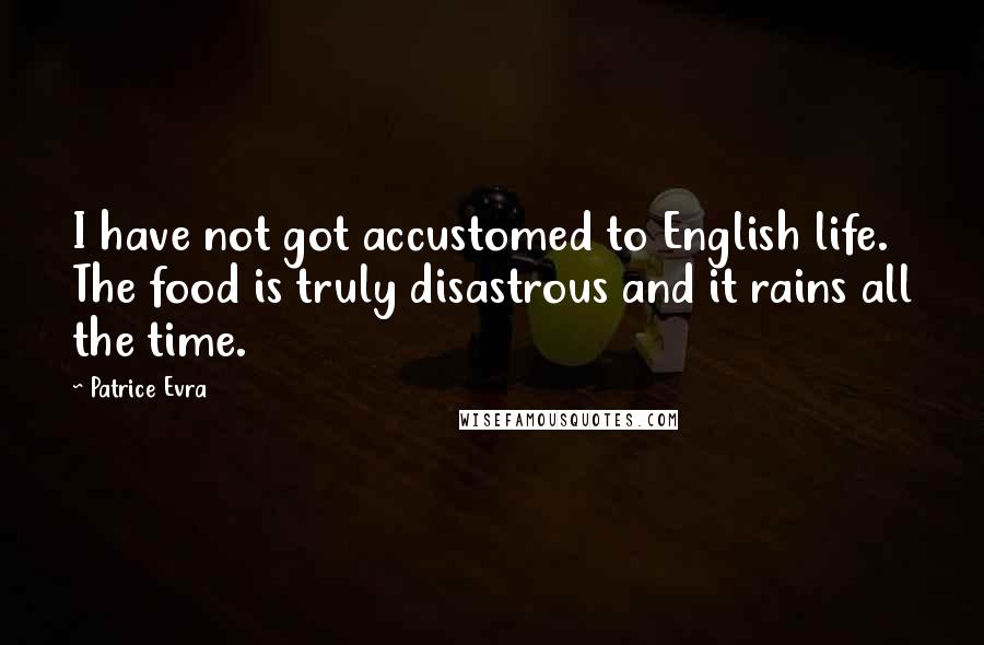 Patrice Evra Quotes: I have not got accustomed to English life. The food is truly disastrous and it rains all the time.