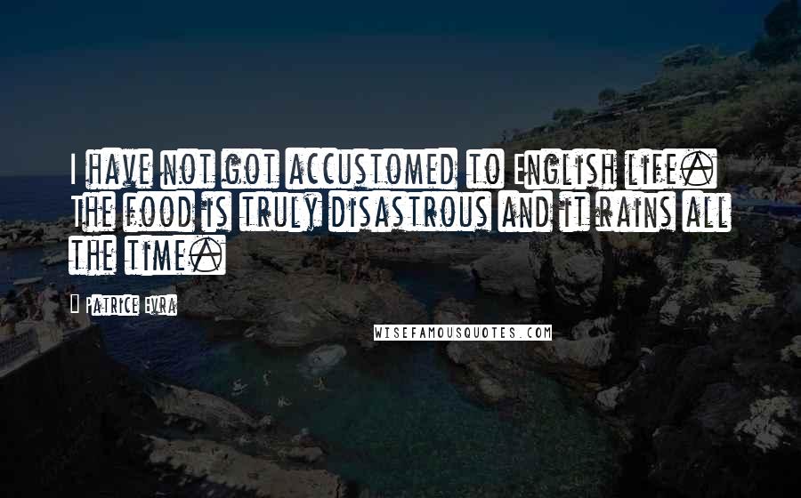 Patrice Evra Quotes: I have not got accustomed to English life. The food is truly disastrous and it rains all the time.