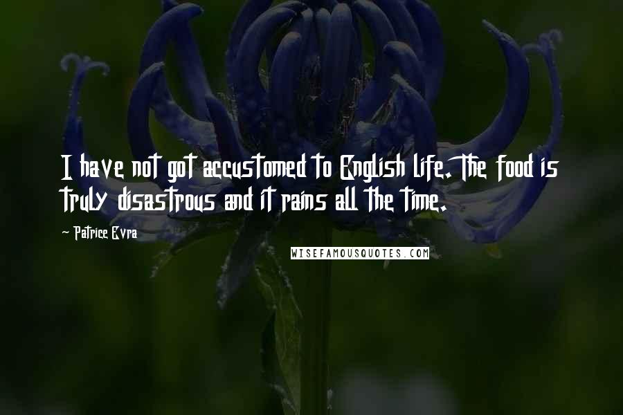 Patrice Evra Quotes: I have not got accustomed to English life. The food is truly disastrous and it rains all the time.
