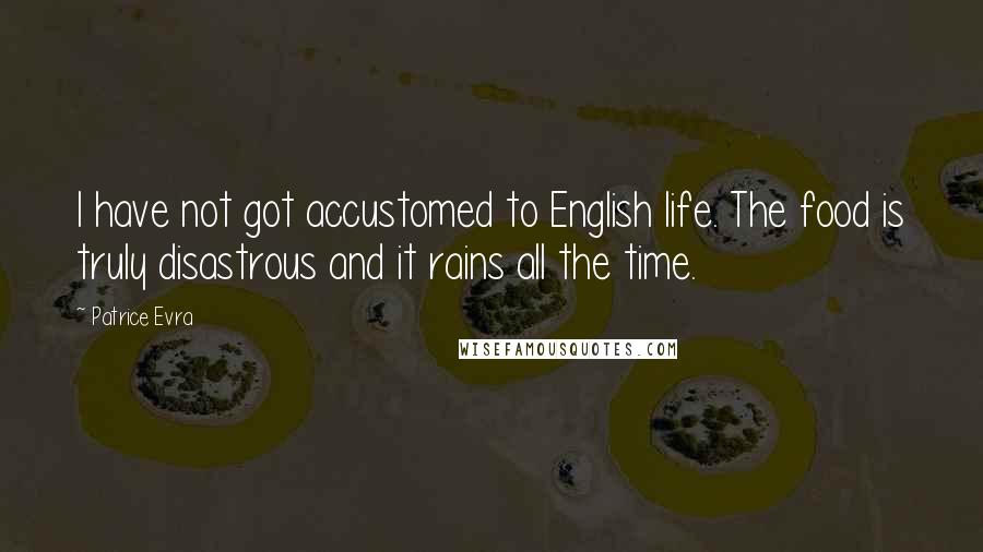 Patrice Evra Quotes: I have not got accustomed to English life. The food is truly disastrous and it rains all the time.