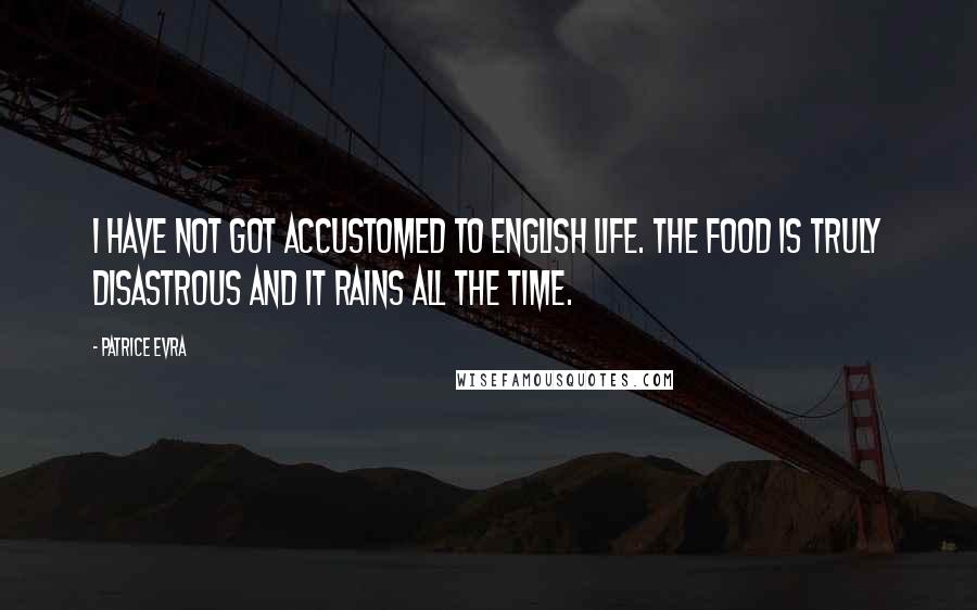 Patrice Evra Quotes: I have not got accustomed to English life. The food is truly disastrous and it rains all the time.